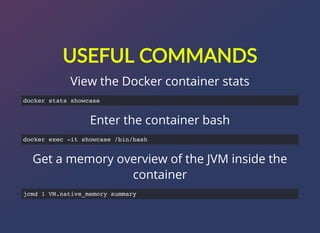 USEFUL?COMMANDS
View the Docker container stats
Enter the container bash
Get a memory overview of the JVM inside the
container
docker stats showcase
docker exec -it showcase /bin/bash
jcmd 1 VM.native_memory summary
 