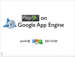 Play! on
Google App Engine

gasolin@   2011/7/20
 