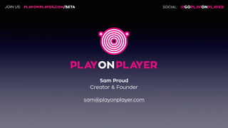 Sam Proud
Creator & Founder
sam@playonplayer.com
JOIN US: SOCIAL:
 