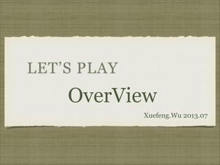 LET’S PLAY

OverView
Xuefeng.Wu 2013.07

 