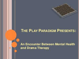 THE PLAY PARADIGM PRESENTS:


An Encounter Between Mental Health
and Drama Therapy
 