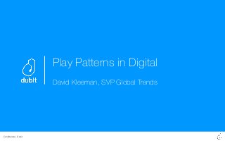 Conﬁdential - Dubit
Play Patterns in Digital
David Kleeman, SVP Global Trends
 