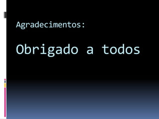 Agradecimentos:
Obrigado a todos
 