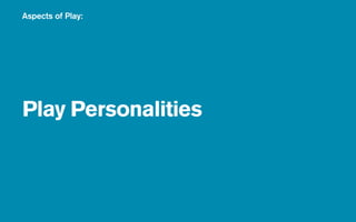 Aspects of Play:




Play Personalities
 