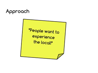 Approach

“People want
to
experience
the local!”

 
