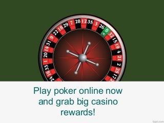 Play poker online now 
and grab big casino 
rewards! 
 