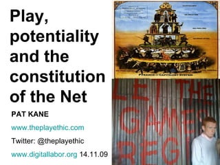 Play, potentiality and the constitution of the Net PAT KANE www. theplayethic .com Twitter: @theplayethic www.digitallabor.org  14.11.09 