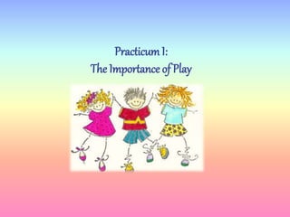 PracticumI:
The Importance of Play
 