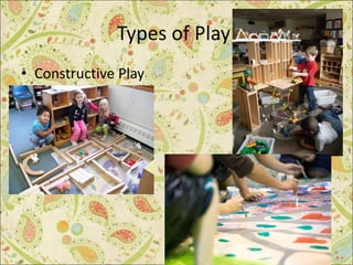 Types of Play:
• Constructive Play
 