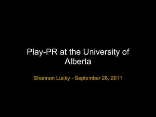 Play-PR at the University of Alberta Shannon Lucky - September 26, 2011 