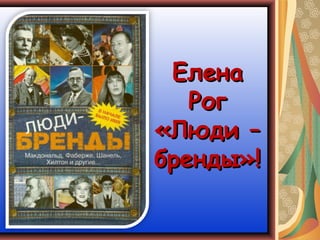 Елена
   Рог
«Люди –
бренды»!
 