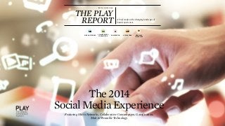 THE PLAY 
ISSUE 07 || MARCH 2014 REPORT A brief study on the changing landscape of 
brand experiences. 
G 
GAMIFICATION 
CC 
APP 
MN 
The 2014 
W 
Social Media Experience 
Featuring Micro Networks, Collaborative Consumption, Gamification, 
Mxit & Wearable Technology 
WEARABLE 
TECHNOLOGY 
COLLABORATIVE 
CONSUMPTION 
APPLICATIONS 
MICRO NETWORKS 
 