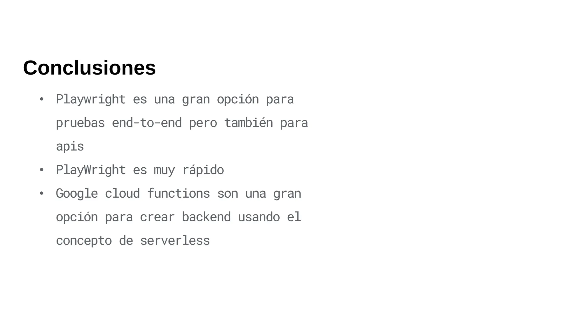 Conclusiones
• Playwright es una gran opción para
pruebas end-to-end pero también para
apis
• PlayWright es muy rápido
• Google cloud functions son una gran
opción para crear backend usando el
concepto de serverless
 