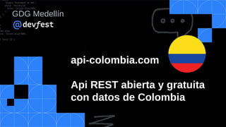 api-colombia.com
Api REST abierta y gratuita
con datos de Colombia
GDG Medellín
 