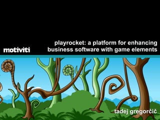 playrocket: a platform for enhancing
business software with game elements




                       tadej gregorčič
 