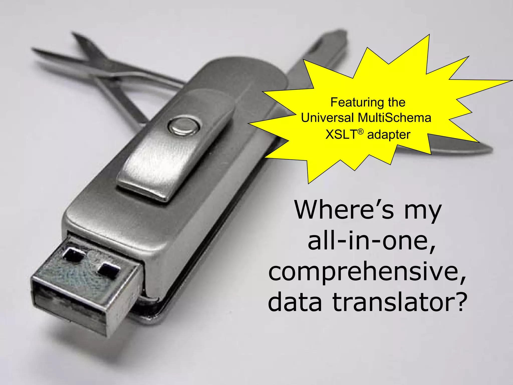 Where’s my  all-in-one, comprehensive, data translator? Featuring the Universal MultiSchema  XSLT ®  adapter 