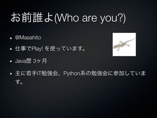(Who are you?)
@Masahito

       Play!

Java   3

           IT    Python
 