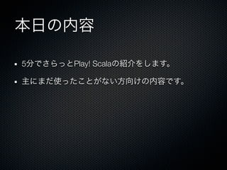 5   Play! Scala
 