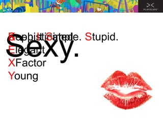 Keep It Simple.
Sophisticated Stupid.
Elegant
XFactor
Young

Sexy.

 