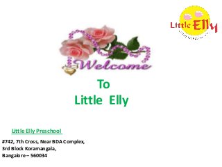 To
Little Elly
Little Elly Preschool
#742, 7th Cross, Near BDA Complex,
3rd Block Koramangala,
Bangalore – 560034

 