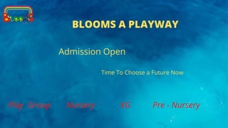 BLOOMS A PLAYWAY
Admission Open
Time To Choose a Future Now
Play Group Pre - Nursery
KG
Nursery
 