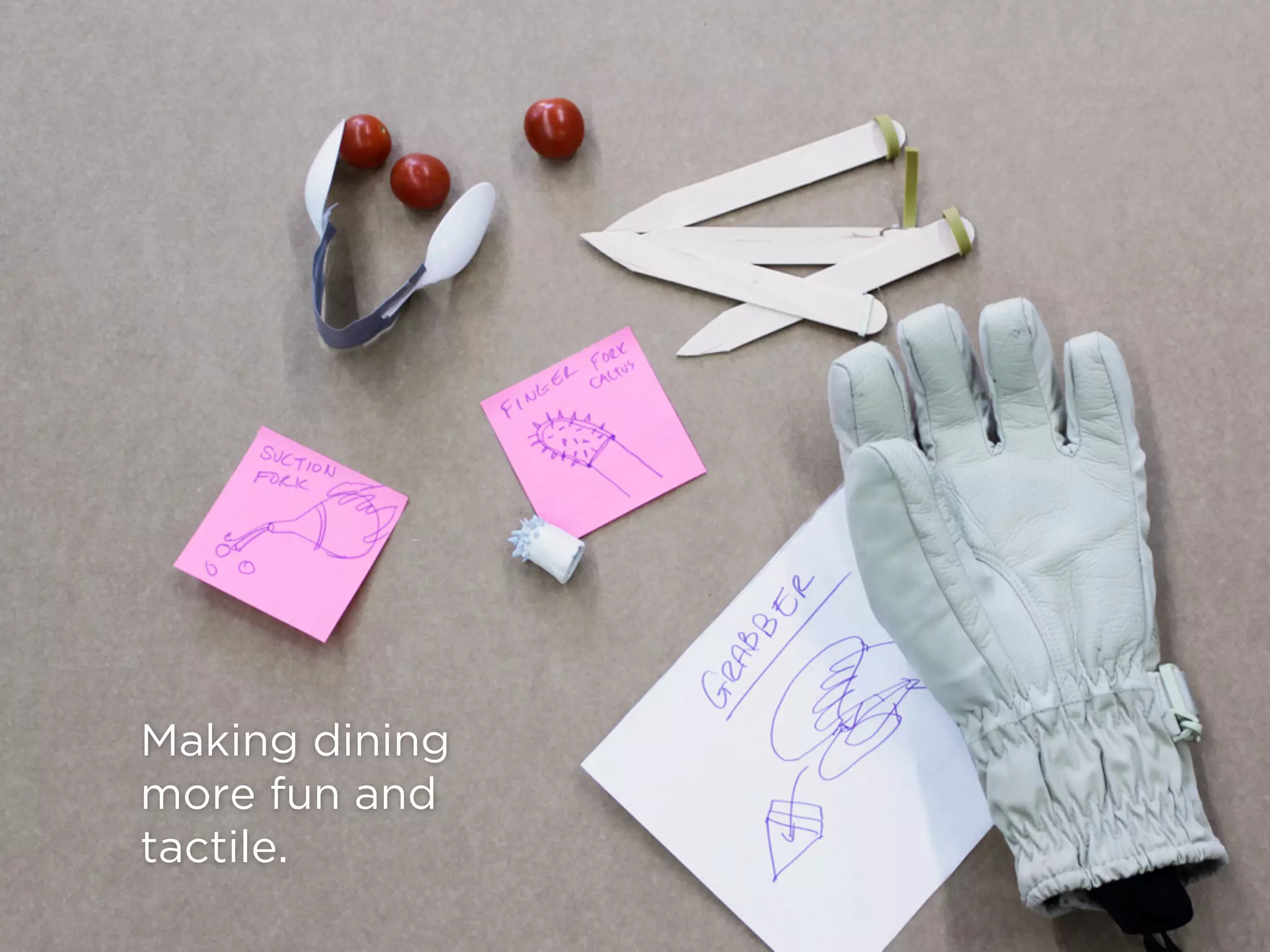 Making dining
more fun and
tactile.
 