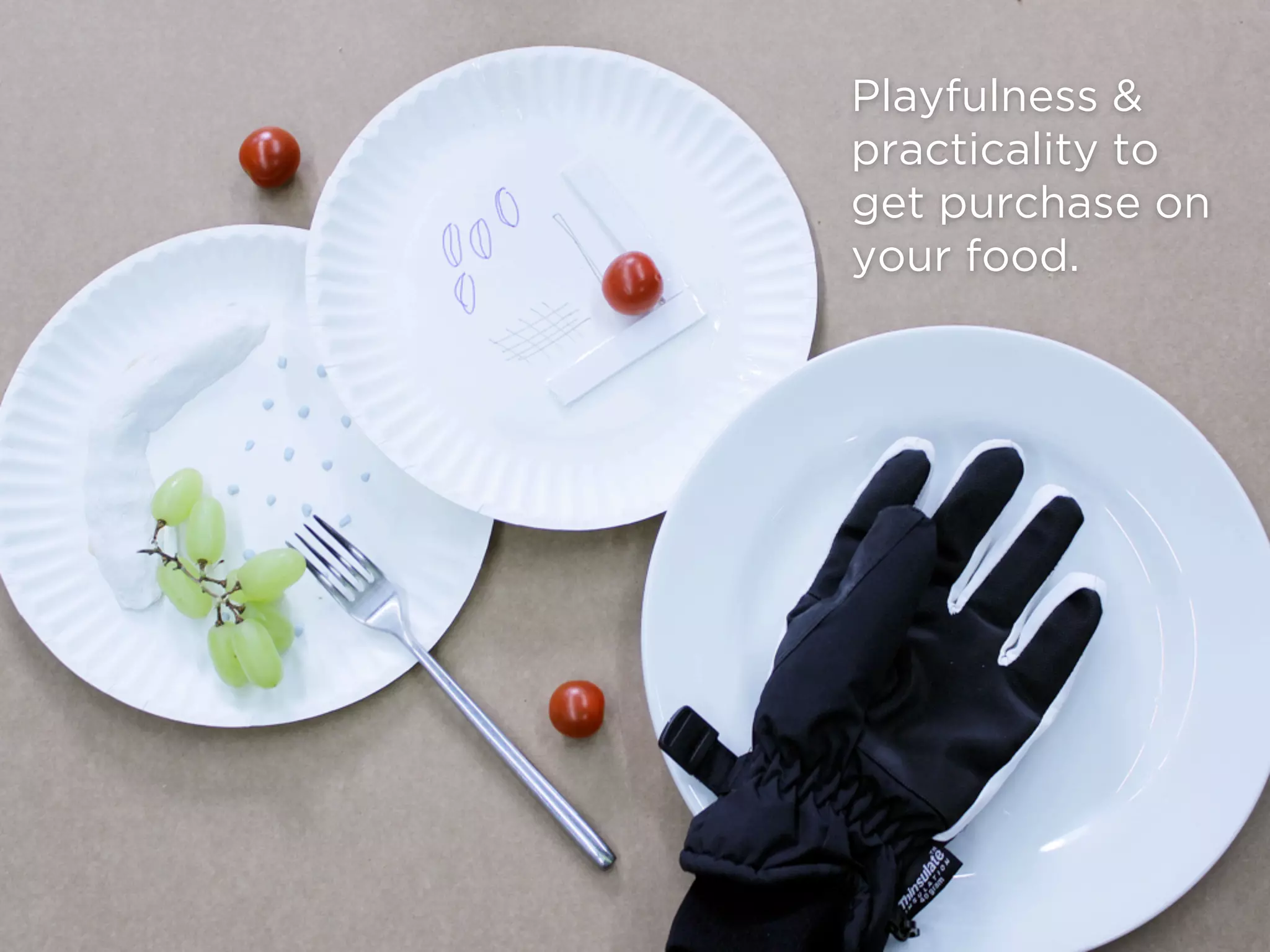 Playfulness &
practicality to
get purchase on
your food.
 