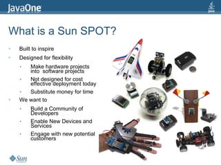 What is a Sun SPOT? <ul><li>Built to inspire </li></ul><ul><li>Designed for flexibility </li></ul><ul><ul><li>Make hardwar...