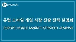 EUROPE MOBILE MARKET STRATEGY SEMINAR
유럽 모바일 게임 시장 진출 전략 설명회
 