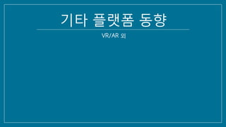 기타 플랫폼 동향
VR/AR 외
 