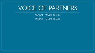 VOICE OF PARTNERS
nChant – 박영목 대표님
Tritone – 구의재 대표님
 