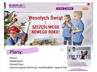 Plany:- Forum- Moderacja?- Rozwój bazy- Jeszcze więcej informacji, multimediów i twarzy Play