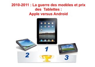 2010-2011 : La guerre des modèles et prix
             des Tablettes :
         Apple versus Android
 