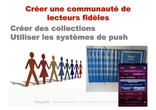 Les	
  applicaBons	
  pour	
  enfants	
  bien	
  notées	
  par	
  la	
  presse	
  US	
  



Créer des collections
Utiliser les systèmes de push
 