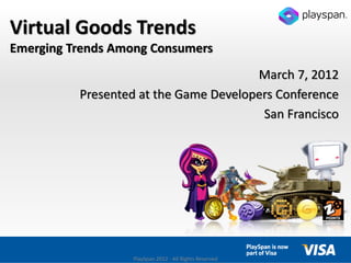 Virtual Goods Trends
Emerging Trends Among Consumers
                                       March 7, 2012
          Presented at the Game Developers Conference
                                        San Francisco




                  PlaySpan 2012 - All Rights Reserved
 