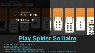 Play Spider Solitaire
Address: Duncan Avenue New York, NY 10003
Website: https://playspidersolitaire.co
Twitter: https://twitter.com/PlaySpiderSoli
Google Site: https://sites.google.com/view/playspidersolitaire
Google Folder: https://drive.google.com/drive/folders/1LcH9_Fgp-3Y1nEiVb7t9EIGj3iSoRF9O?usp=drive_open
 