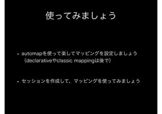 使ってみましょう
• automapを使って楽してマッピングを設定しましょう 
（declarativeやclassic mappingは後で） 
• セッションを作成して、マッピングを使ってみましょう
 