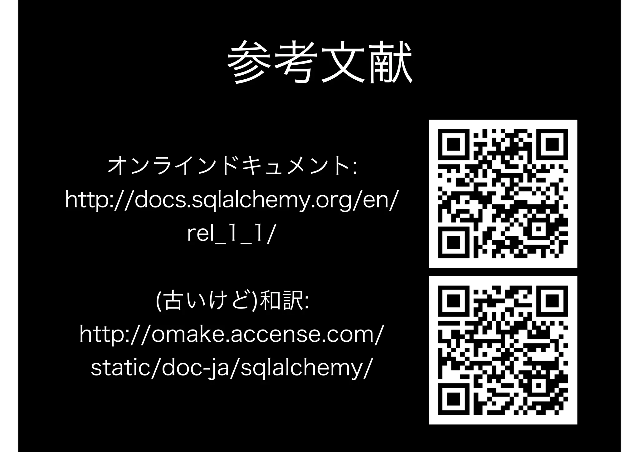参考文献
オンラインドキュメント: 
http://docs.sqlalchemy.org/en/
rel_1_1/ 
 
(古いけど)和訳: 
http://omake.accense.com/
static/doc-ja/sqlalchemy/
 