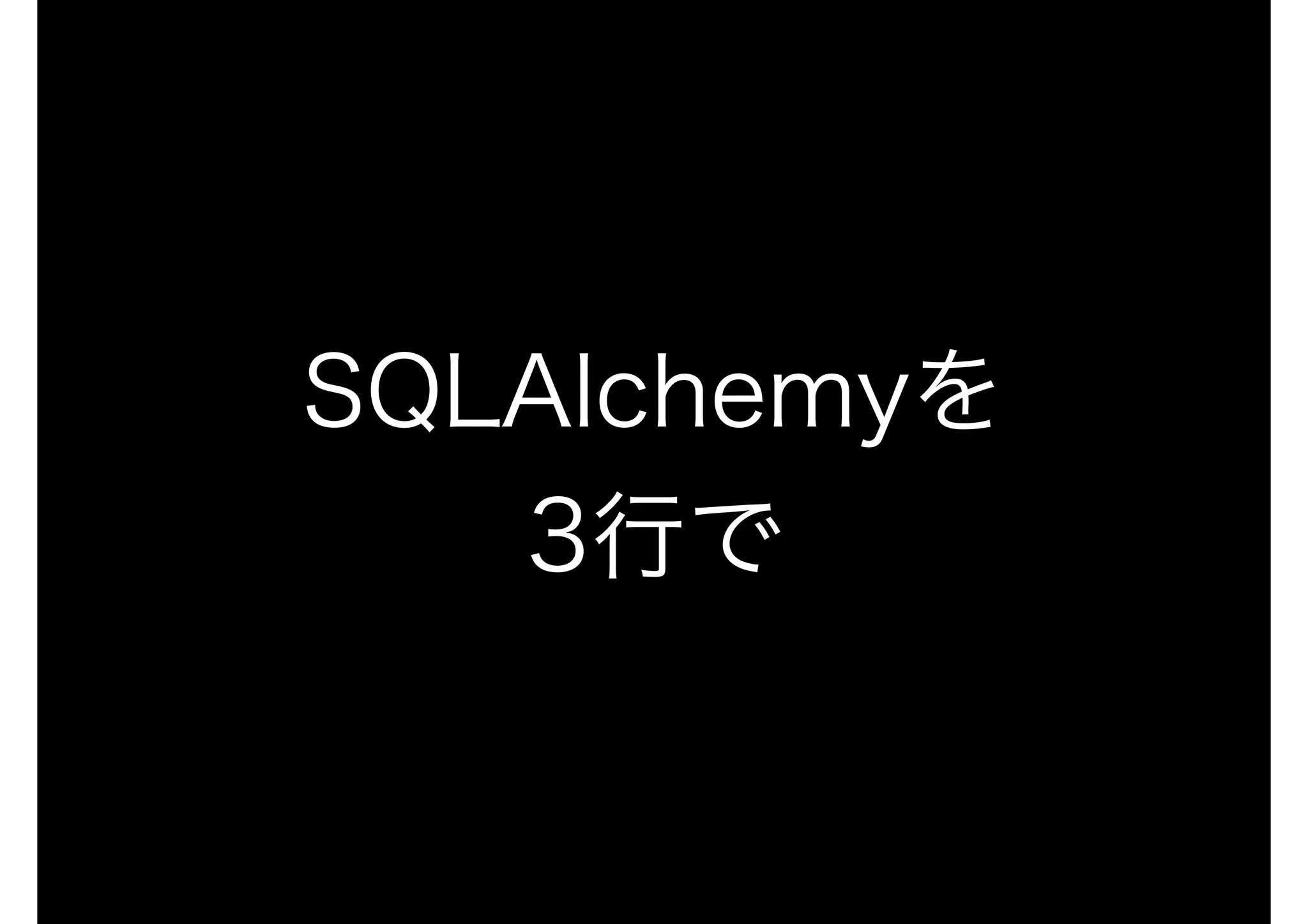 SQLAlchemyを
3行で
 