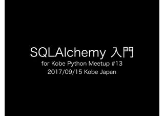 SQLAlchemy 入門
for Kobe Python Meetup #13
2017/09/15 Kobe Japan
 