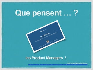 Que pensent … ? 
Credit:“Do Agile Right” by Sherif Mansour 
les Product Managers ? 
http://www.slideshare.net/GoAtlassian/do-agile-right-lessons-learned-from-an-atlassian-product-manager-sherif-mansour 
 