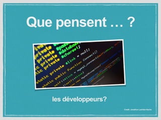 Que pensent … ? 
Credit: Jonathon Lachlan-Hache 
les développeurs? 
 