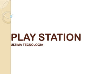 PLAY STATION
ULTIMA TECNOLOGIA
 