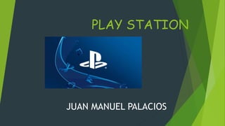 PLAY STATION
JUAN MANUEL PALACIOS
 