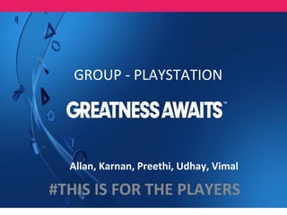 GROUP - PLAYSTATION
#THIS IS FOR THE PLAYERS
Allan, Karnan, Preethi, Udhay, Vimal
 