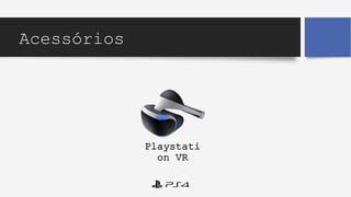 Playstati
on VR
Acessórios
 