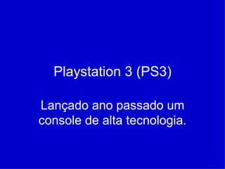 Playstation 3 (PS3) Lançado ano passado um console de alta tecnologia. 