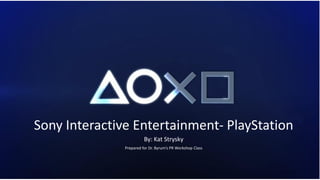Sony Interactive Entertainment- PlayStation
By: Kat Strysky
Prepared for Dr. Byrum’s PR Workshop Class
 