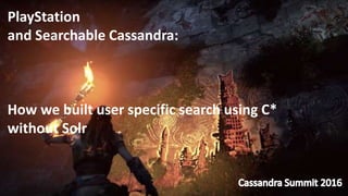 PlayStation
and Searchable Cassandra:
How we built user specific search using C*
without Solr
 
