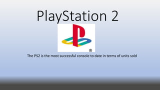 PlayStation 2
The PS2 is the most successful console to date in terms of units sold
 